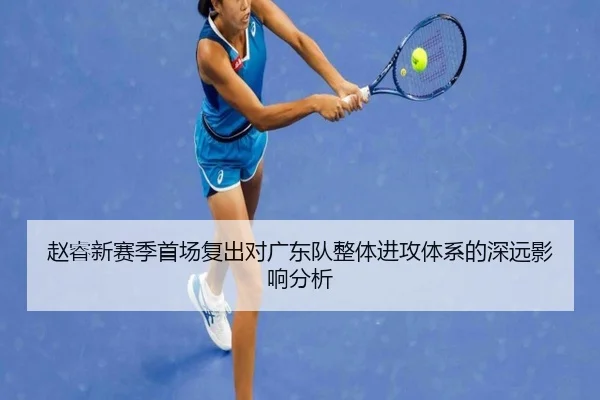赵睿新赛季首场复出对广东队整体进攻体系的深远影响分析 | LEYU SPORTS